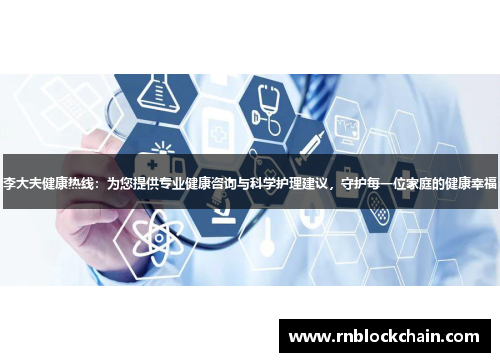 李大夫健康热线：为您提供专业健康咨询与科学护理建议，守护每一位家庭的健康幸福